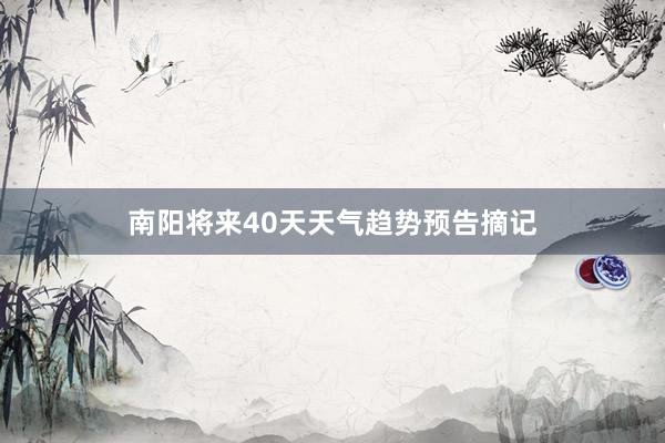 南阳将来40天天气趋势预告摘记